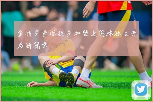 金特罗重返故乡加盟麦德林独立开启新篇章